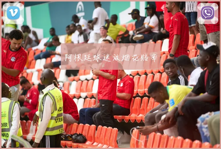 阿根廷球迷放烟花赔率