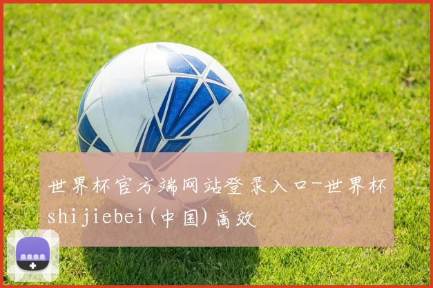 世界杯官方端网站登录入口-世界杯shijiebei(中国)高效