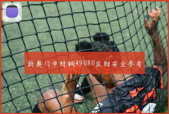 新奥门中特钢49080发财安全参考