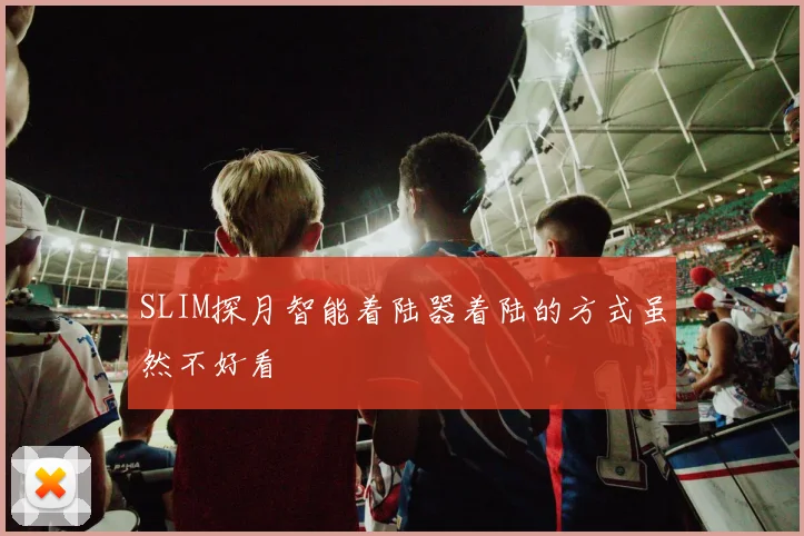 SLIM探月智能着陆器着陆的方式虽然不好看