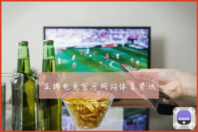 亚搏电竞官方网站体育资讯