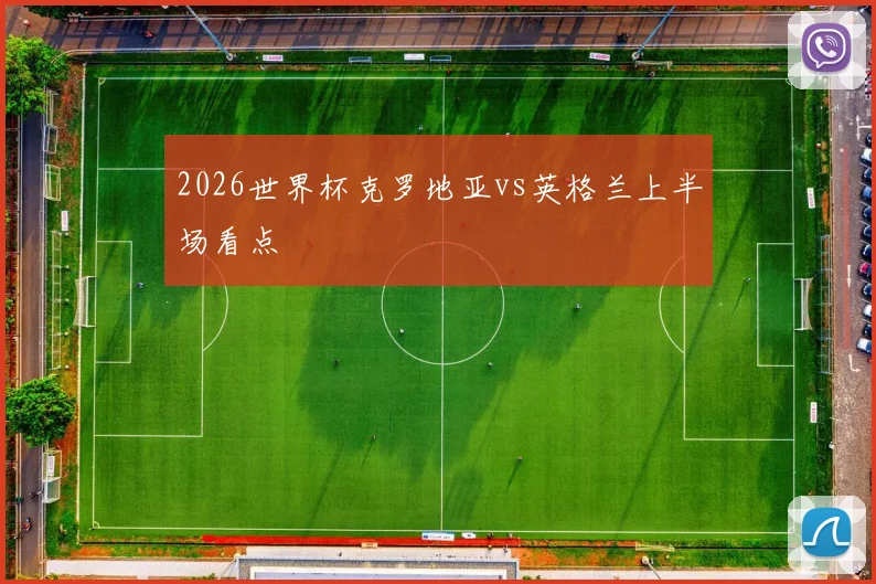2026世界杯克罗地亚vs英格兰上半场看点
