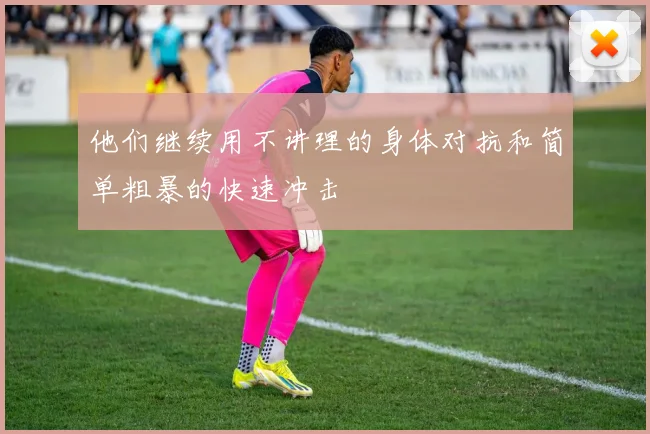 他们继续用不讲理的身体对抗和简单粗暴的快速冲击