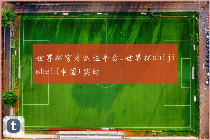 世界杯官方认证平台_世界杯shijiebei(中国)实时