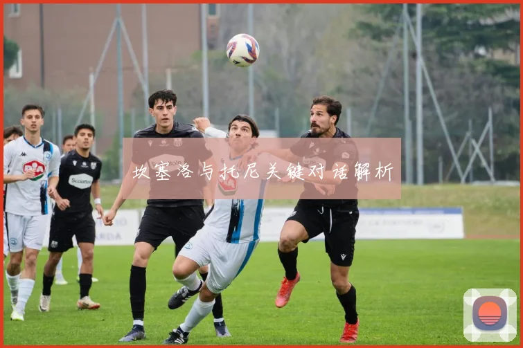 坎塞洛与托尼关键对话解析