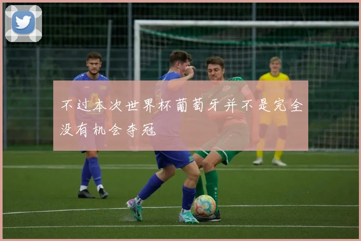不过本次世界杯葡萄牙并不是完全没有机会夺冠