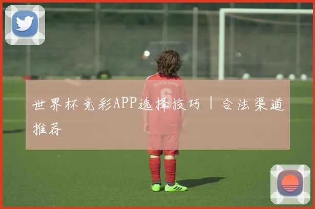世界杯竞彩APP选择技巧｜合法渠道推荐