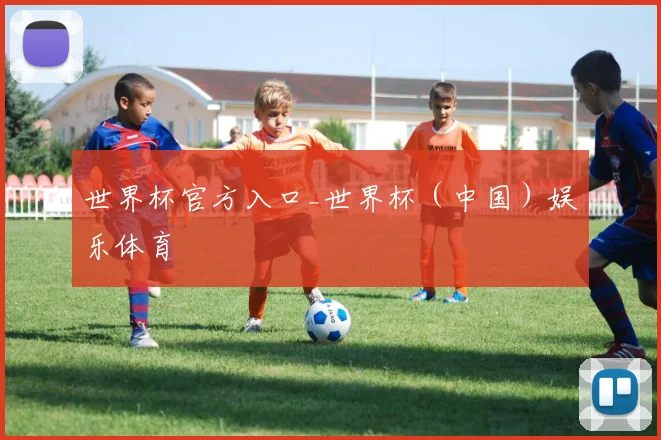 世界杯官方入口_世界杯（中国）娱乐体育