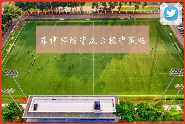 菲律宾防守反击稳守策略