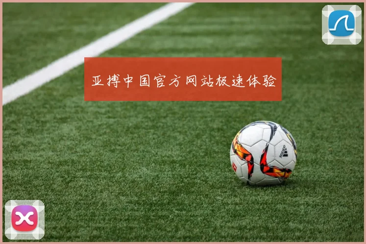 亚搏中国官方网站极速体验