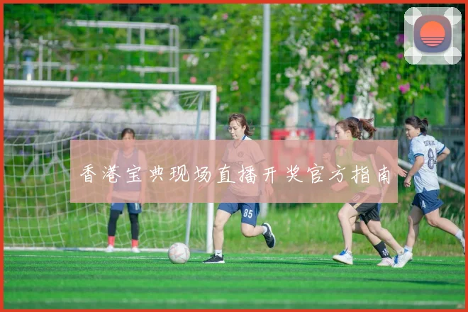 香港宝典现场直播开奖官方指南