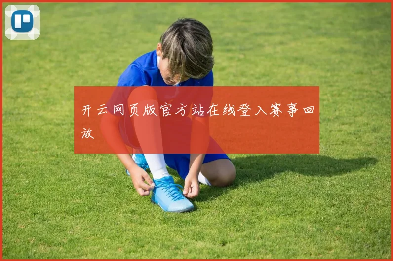 开云网页版官方站在线登入赛事回放