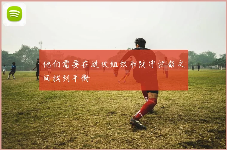 他们需要在进攻组织和防守拦截之间找到平衡