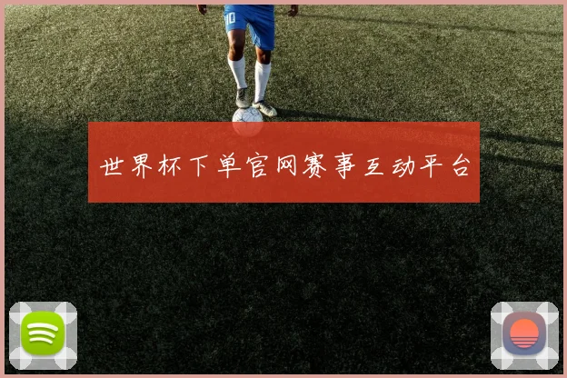 世界杯下单官网赛事互动平台