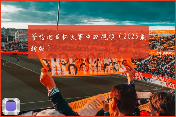 哥伦比亚杯决赛中断视频（2025最新版）
