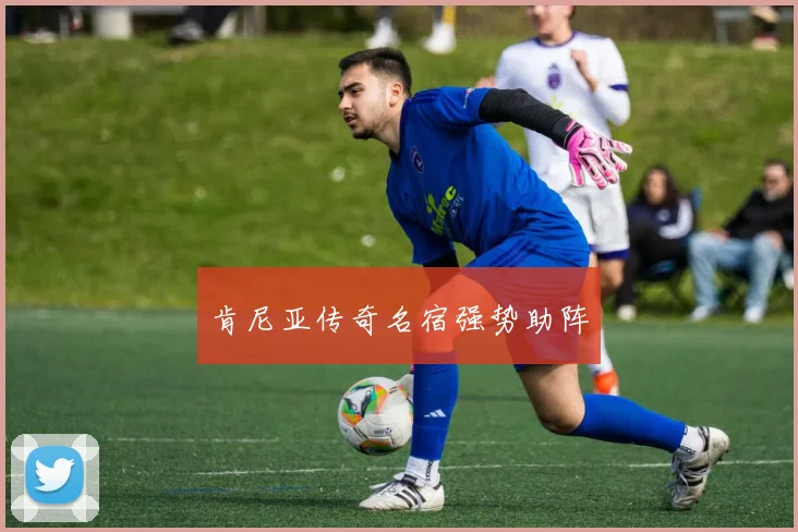 肯尼亚传奇名宿强势助阵
