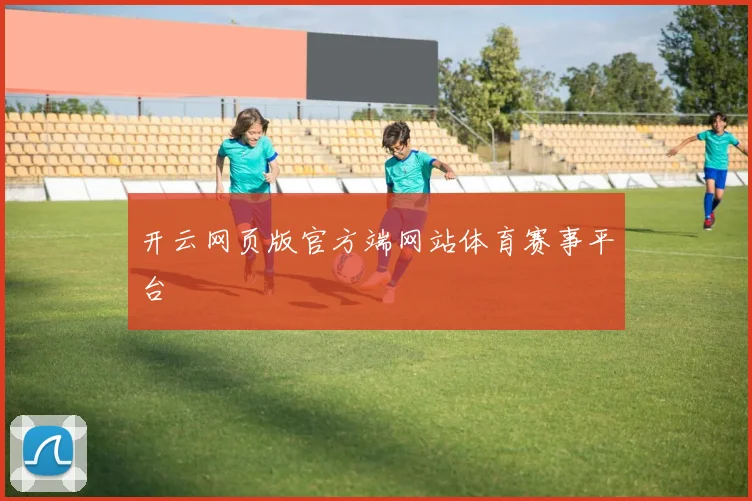 开云网页版官方端网站体育赛事平台