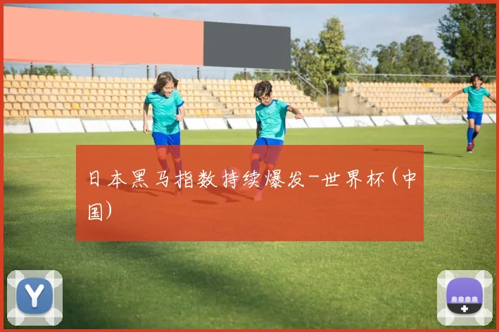 日本黑马指数持续爆发-世界杯(中国)