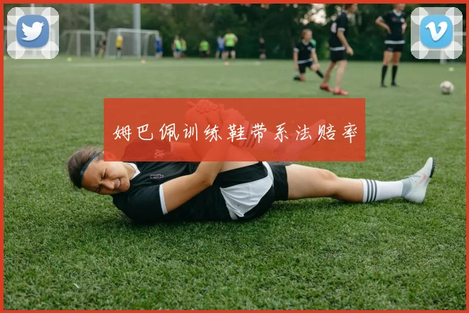 姆巴佩训练鞋带系法赔率
