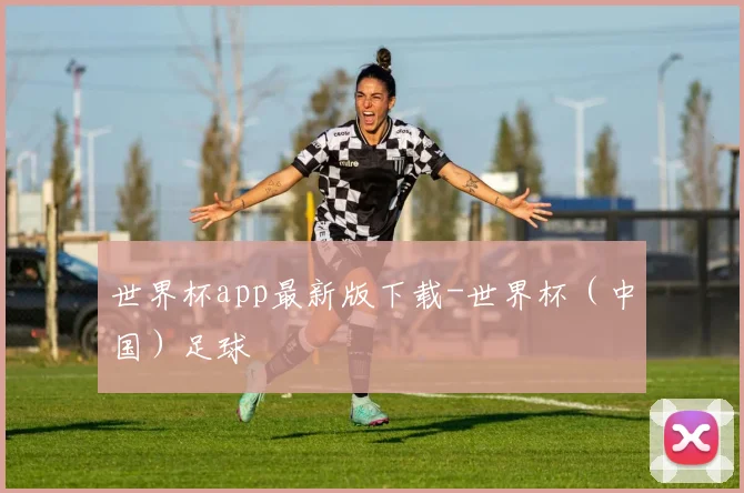 世界杯app最新版下载-世界杯（中国）足球