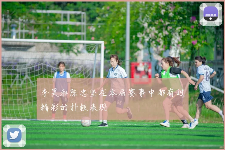 李昊和陈忠坚在本届赛事中都有过精彩的扑救表现