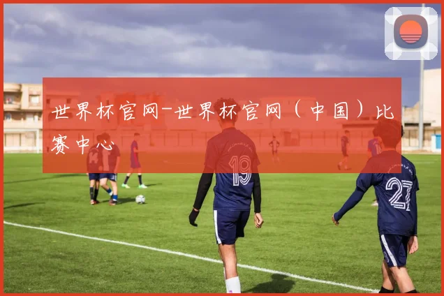 世界杯官网-世界杯官网（中国）比赛中心