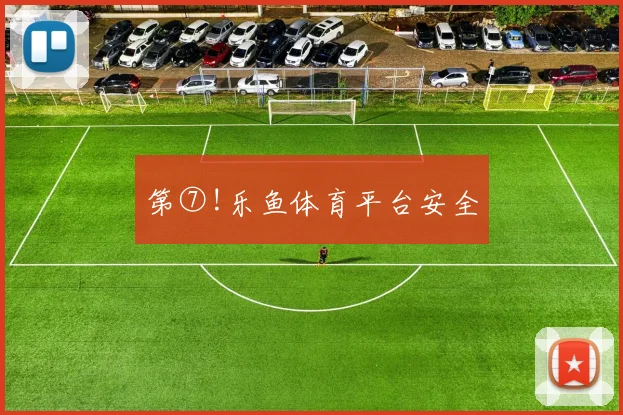 第⑦!乐鱼体育平台安全