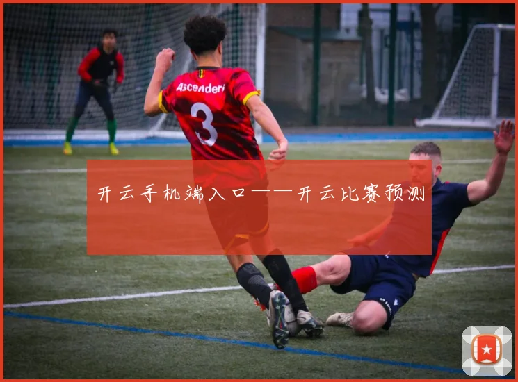 开云手机端入口——开云比赛预测