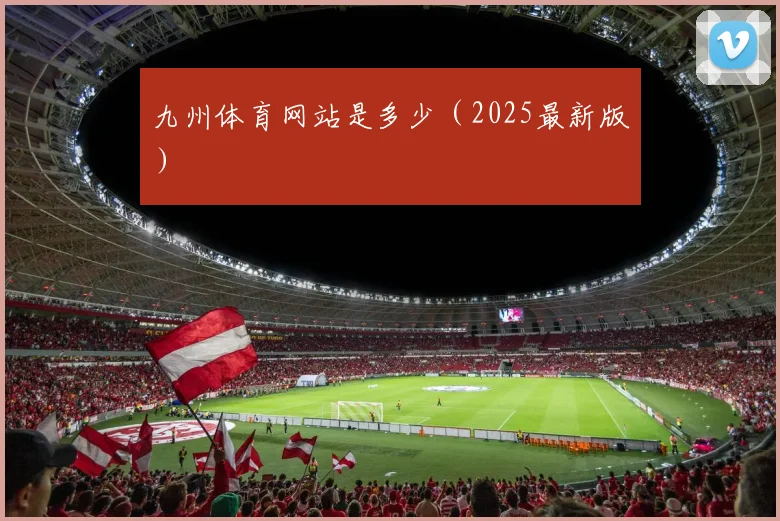 九州体育网站是多少（2025最新版）