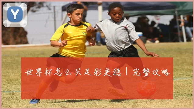 世界杯怎么买足彩更稳｜完整攻略