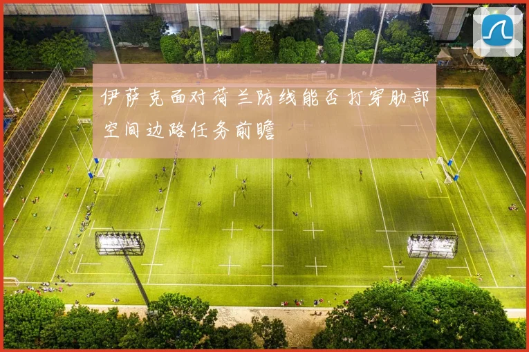 伊萨克面对荷兰防线能否打穿肋部空间边路任务前瞻