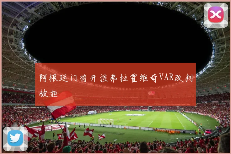 阿根廷门将开挂弗拉霍维奇VAR改判被拒