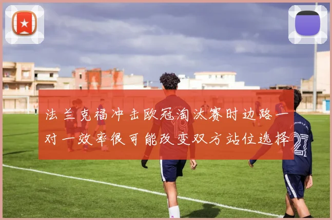 法兰克福冲击欧冠淘汰赛时边路一对一效率很可能改变双方站位选择