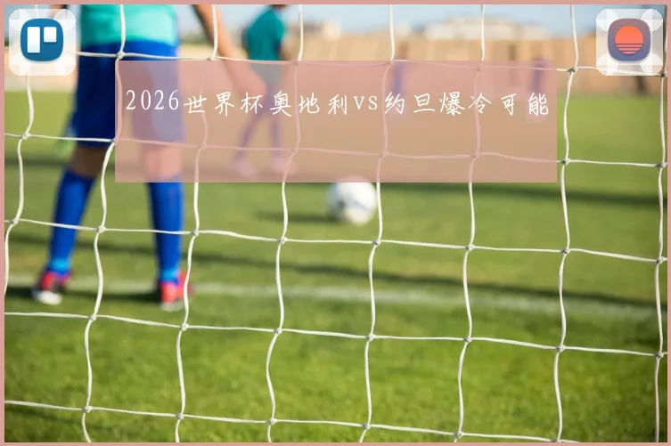 2026世界杯奥地利vs约旦爆冷可能