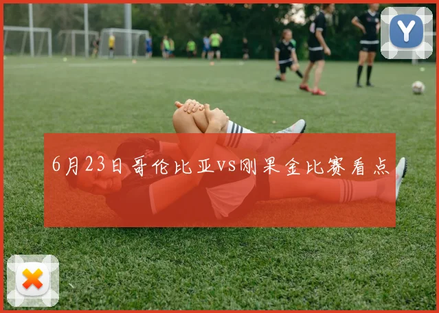 6月23日哥伦比亚vs刚果金比赛看点