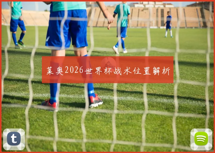 莱奥2026世界杯战术位置解析