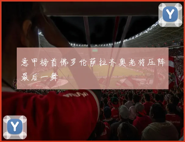 意甲榜首佛罗伦萨拉齐奥老将压阵最后一舞