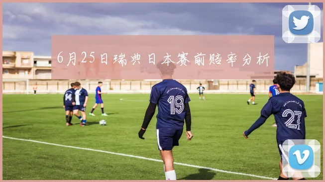 6月25日瑞典日本赛前赔率分析
