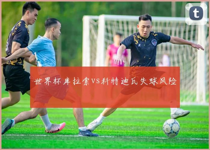 世界杯库拉索vs科特迪瓦失球风险
