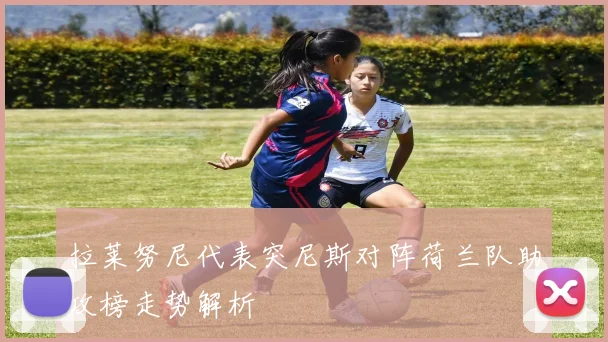 拉莱努尼代表突尼斯对阵荷兰队助攻榜走势解析