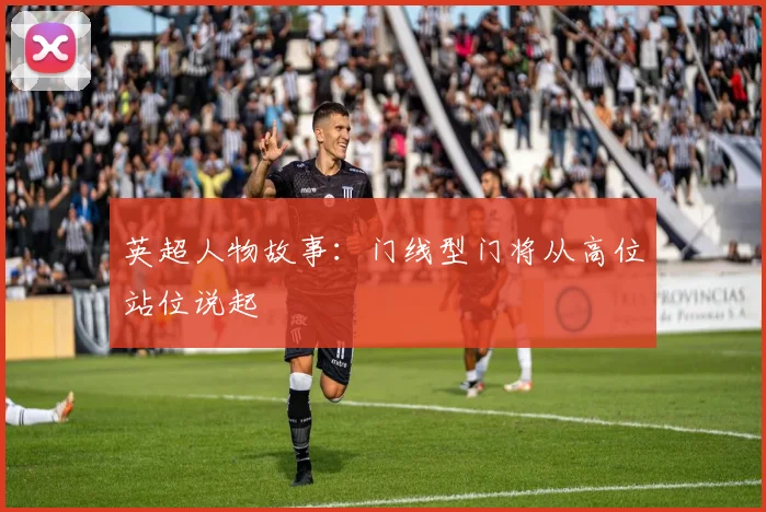 英超人物故事：门线型门将从高位站位说起