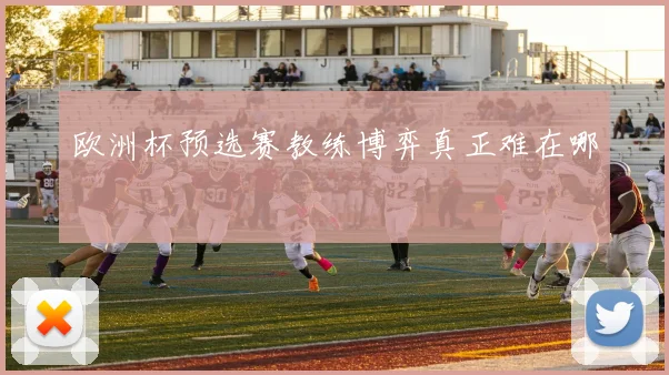 欧洲杯预选赛教练博弈真正难在哪
