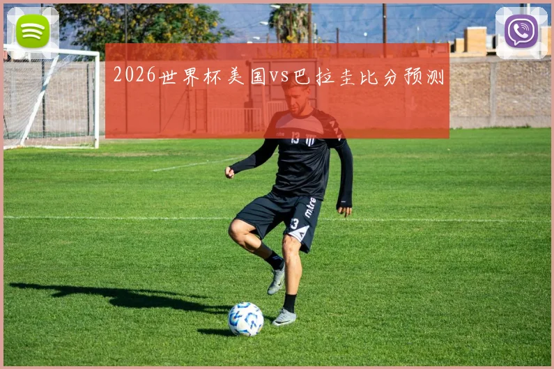 2026世界杯美国vs巴拉圭比分预测
