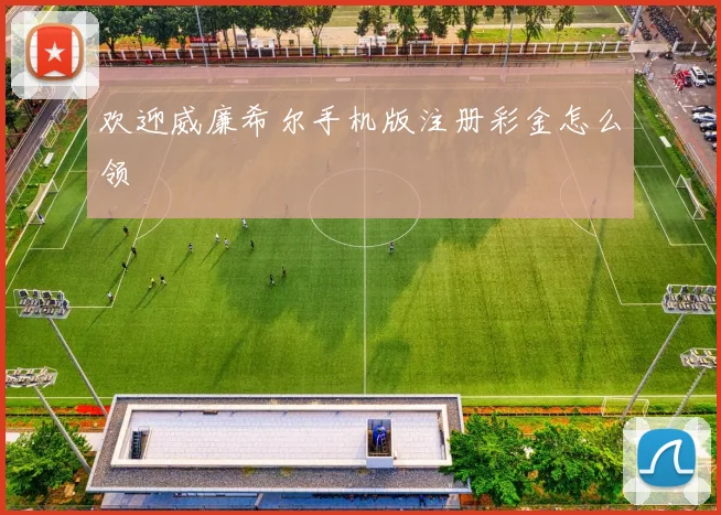 欢迎威廉希尔手机版注册彩金怎么领