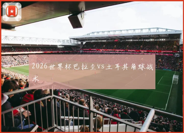 2026世界杯巴拉圭vs土耳其角球战术