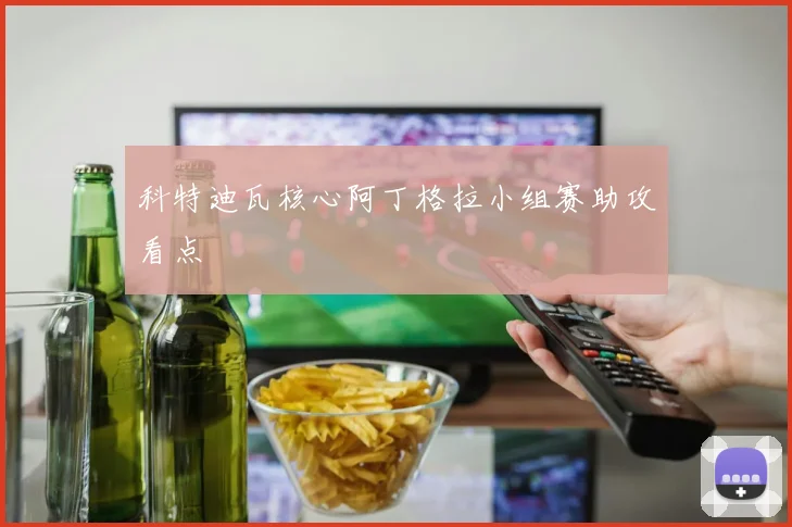 科特迪瓦核心阿丁格拉小组赛助攻看点