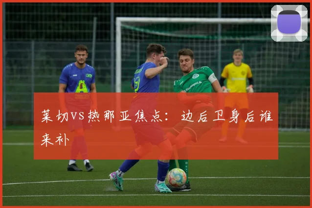 莱切vs热那亚焦点：边后卫身后谁来补