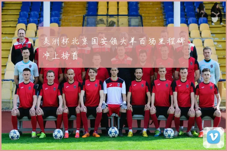 美洲杯北京国安领头羊百场里程碑冲上榜首