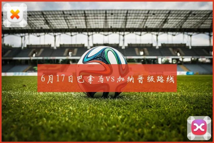 6月17日巴拿马vs加纳晋级路线