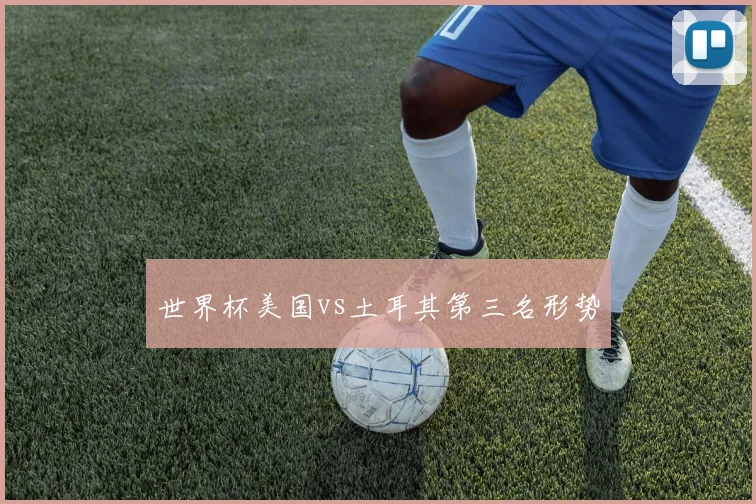 世界杯美国vs土耳其第三名形势
